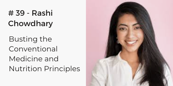 #39 Rashi Chowdhary – Busting the Conventional Medicine and Nutrition Principles 